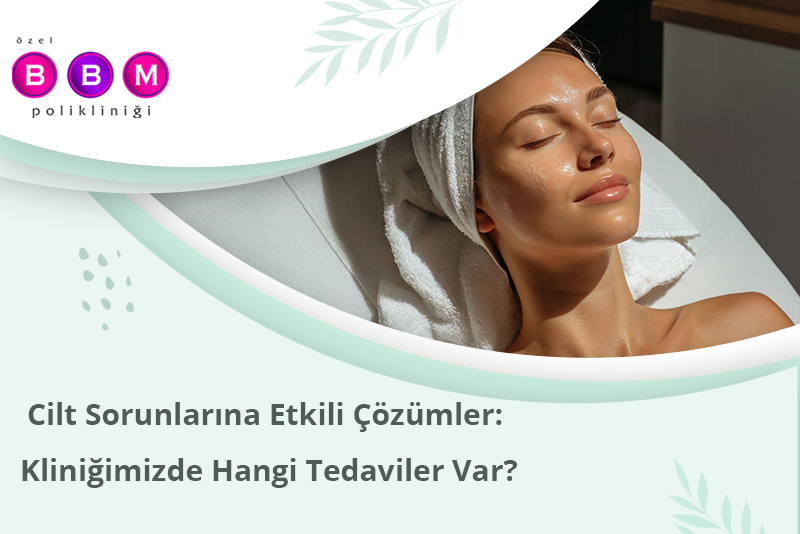 Cilt Sorunlarına Etkili Çözümler: Kliniğimizde Hangi Tedaviler Var?